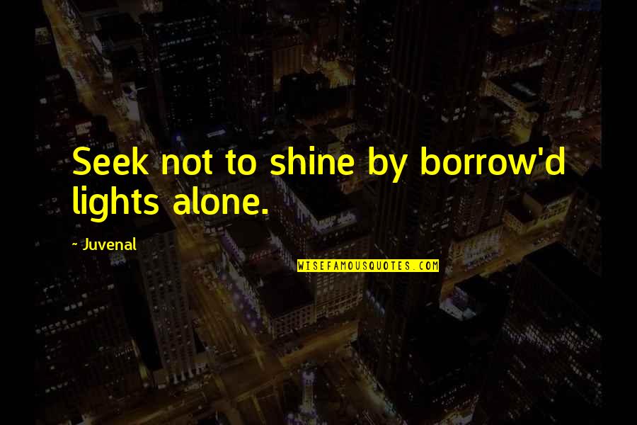 Interesada Quotes By Juvenal: Seek not to shine by borrow'd lights alone.