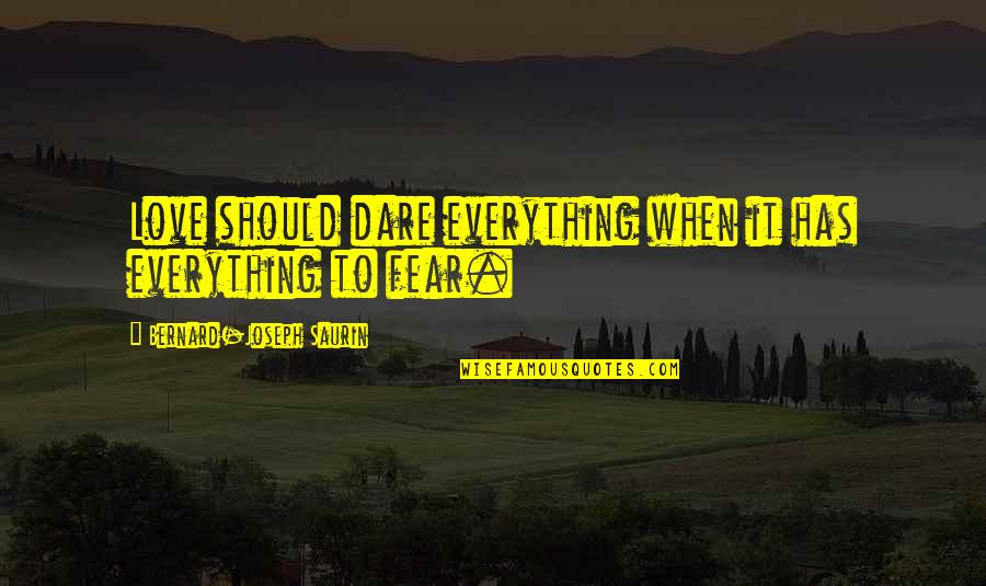Interesant Quotes By Bernard-Joseph Saurin: Love should dare everything when it has everything Interesant Quotes By Bernard-Joseph Saurin: Love should dare everything when it has everything