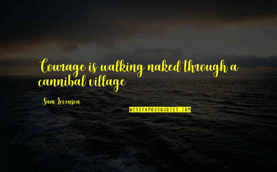 Intereses Compuestos Quotes By Sam Levenson: Courage is walking naked through a cannibal village Intereses Compuestos Quotes By Sam Levenson: Courage is walking naked through a cannibal village