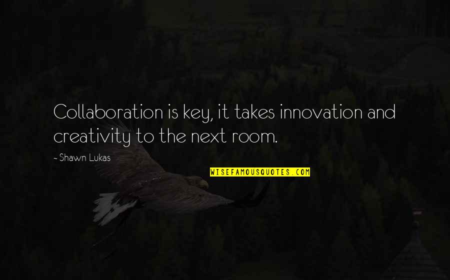 Interesing Quotes By Shawn Lukas: Collaboration is key, it takes innovation and creativity