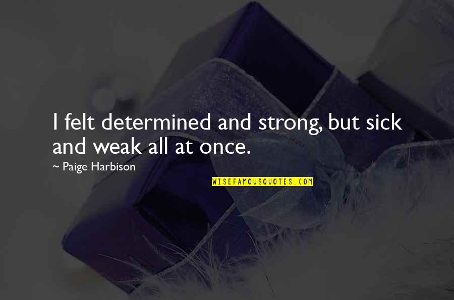 Interesis Quotes By Paige Harbison: I felt determined and strong, but sick and Interesis Quotes By Paige Harbison: I felt determined and strong, but sick and