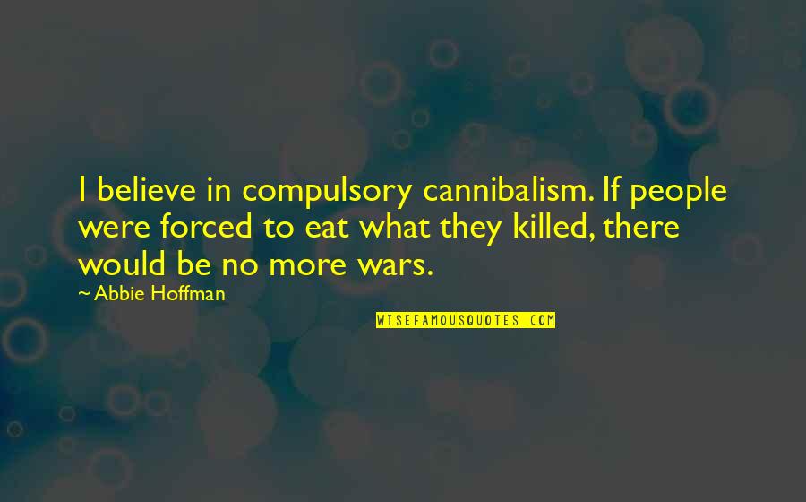 Interessados Quotes By Abbie Hoffman: I believe in compulsory cannibalism. If people were