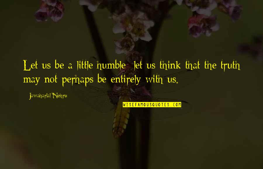 Interessantes Quotes By Jawaharlal Nehru: Let us be a little humble; let us