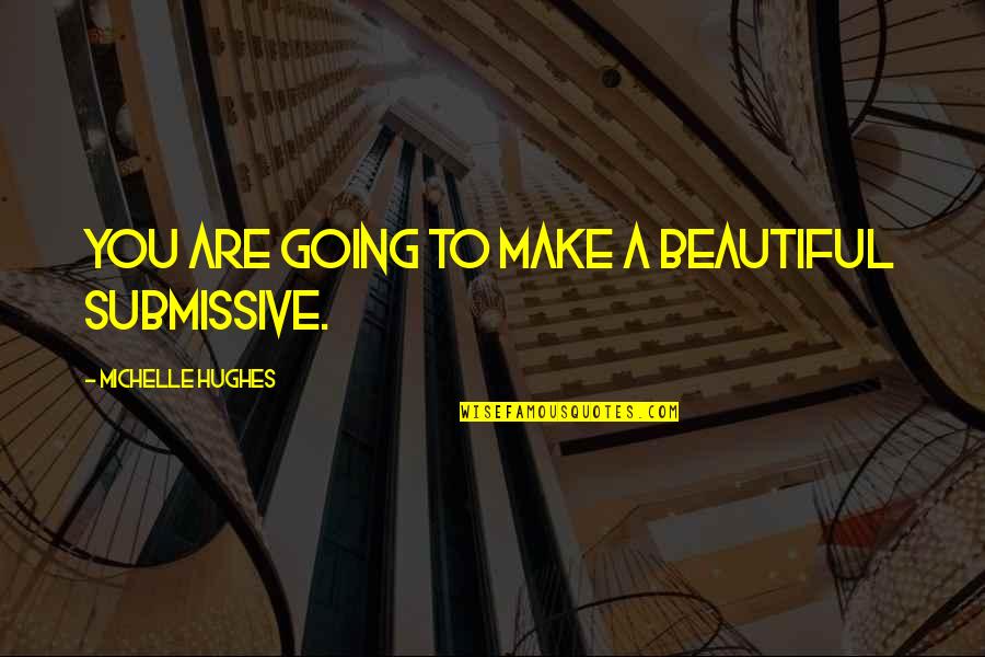 Interessarsi Di Quotes By Michelle Hughes: You are going to make a beautiful submissive. Interessarsi Di Quotes By Michelle Hughes: You are going to make a beautiful submissive.