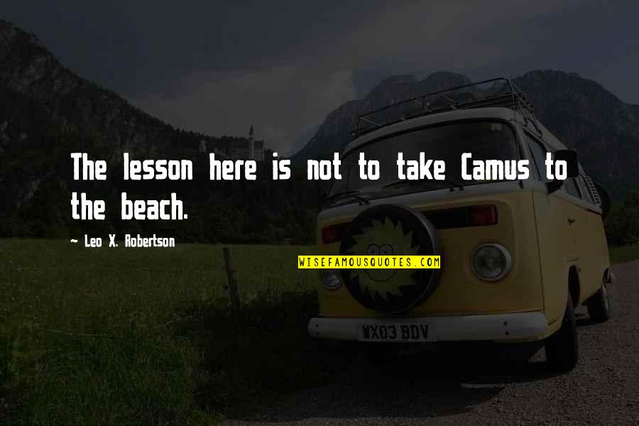 Interesserebbe Quotes By Leo X. Robertson: The lesson here is not to take Camus Interesserebbe Quotes By Leo X. Robertson: The lesson here is not to take Camus