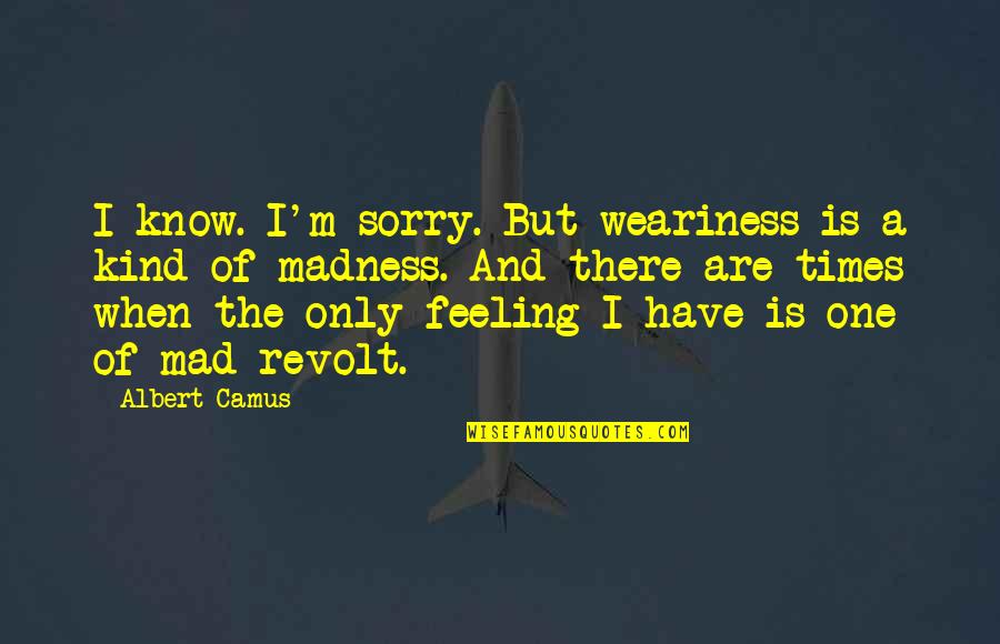 Interesses Cv Quotes By Albert Camus: I know. I'm sorry. But weariness is a Interesses Cv Quotes By Albert Camus: I know. I'm sorry. But weariness is a