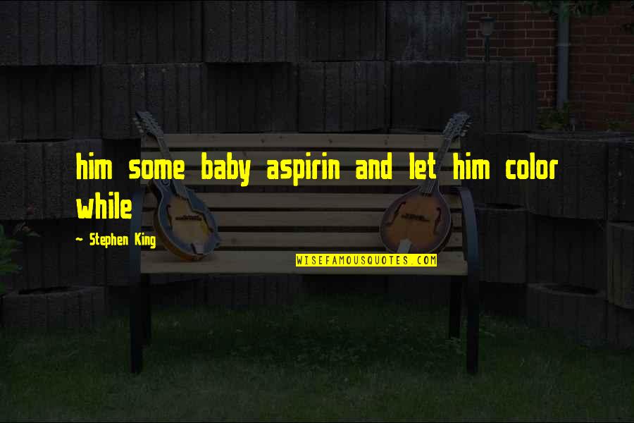 Interesses Escusos Quotes By Stephen King: him some baby aspirin and let him color Interesses Escusos Quotes By Stephen King: him some baby aspirin and let him color