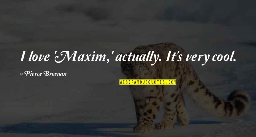 Interessi Passivi Quotes By Pierce Brosnan: I love 'Maxim,' actually. It's very cool.