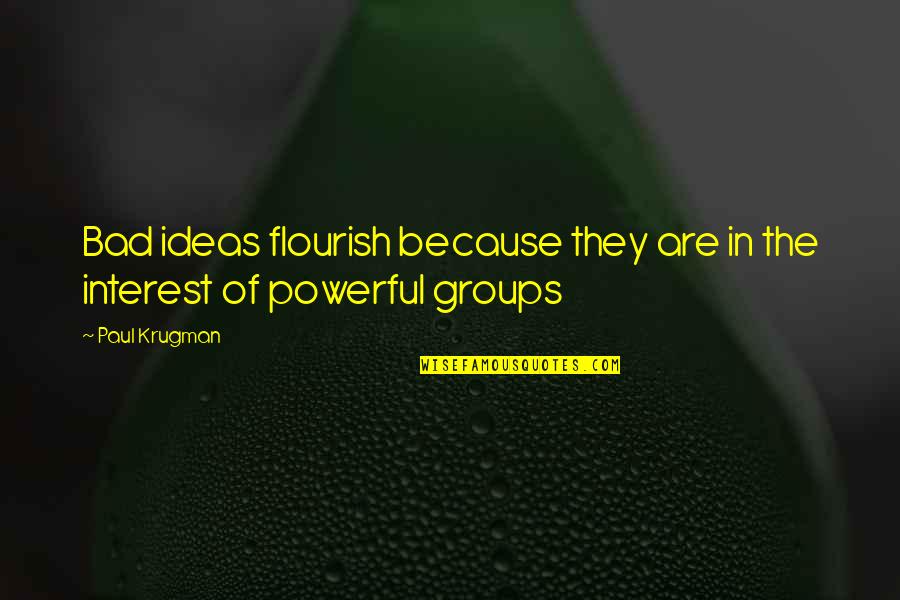 Interest Groups Quotes By Paul Krugman: Bad ideas flourish because they are in the