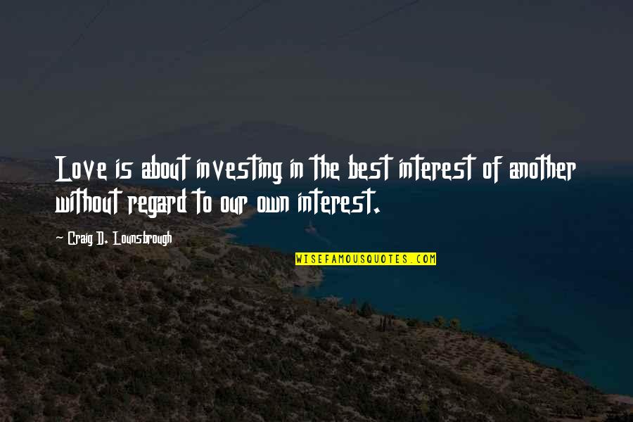 Interest In Love Quotes By Craig D. Lounsbrough: Love is about investing in the best interest Interest In Love Quotes By Craig D. Lounsbrough: Love is about investing in the best interest