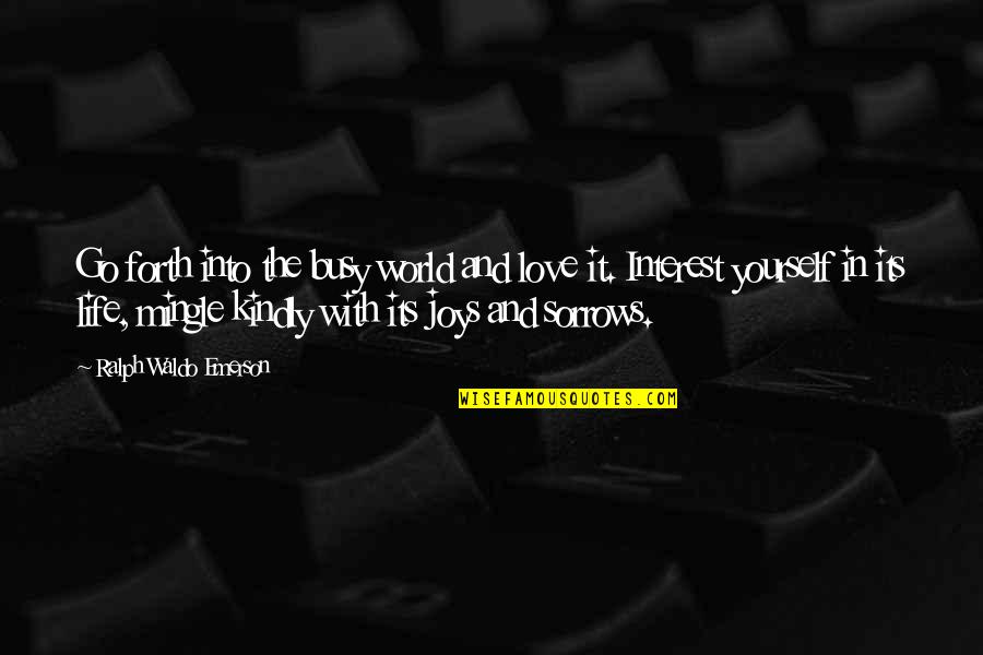 Interest In Love Quotes By Ralph Waldo Emerson: Go forth into the busy world and love Interest In Love Quotes By Ralph Waldo Emerson: Go forth into the busy world and love