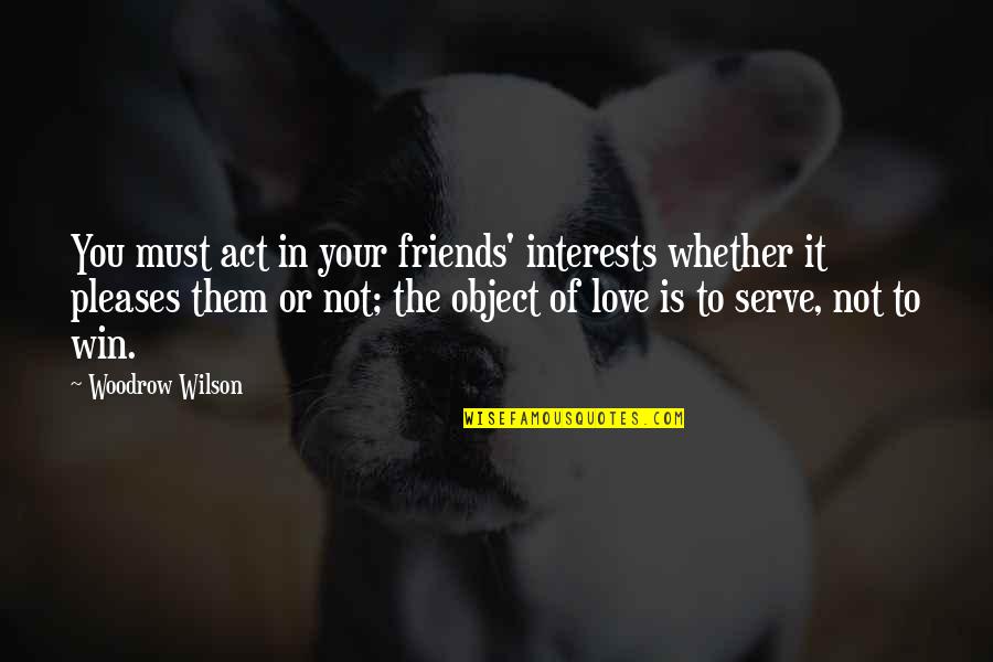 Interest In Love Quotes By Woodrow Wilson: You must act in your friends' interests whether Interest In Love Quotes By Woodrow Wilson: You must act in your friends' interests whether