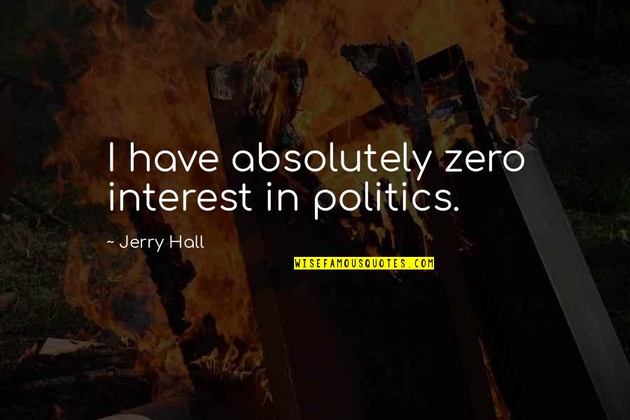 Interest In Politics Quotes By Jerry Hall: I have absolutely zero interest in politics. Interest In Politics Quotes By Jerry Hall: I have absolutely zero interest in politics.
