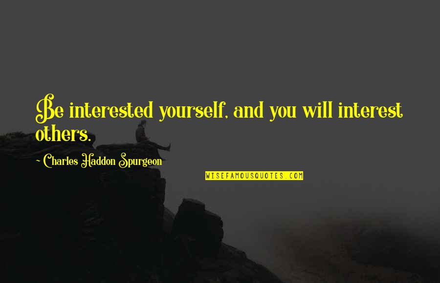Interest Quotes By Charles Haddon Spurgeon: Be interested yourself, and you will interest others.