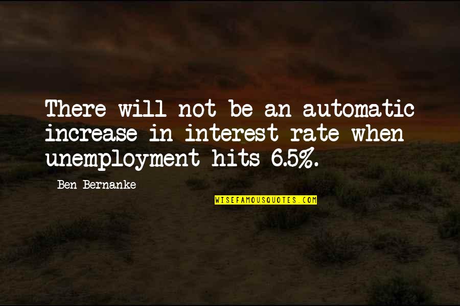 Interest Rate Quotes By Ben Bernanke: There will not be an automatic increase in Interest Rate Quotes By Ben Bernanke: There will not be an automatic increase in