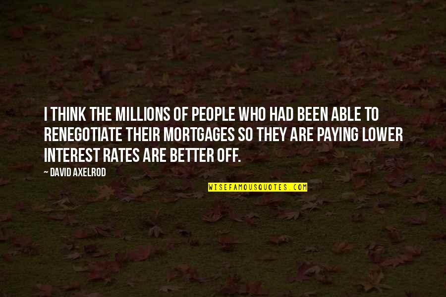 Interest Rates Quotes By David Axelrod: I think the millions of people who had Interest Rates Quotes By David Axelrod: I think the millions of people who had
