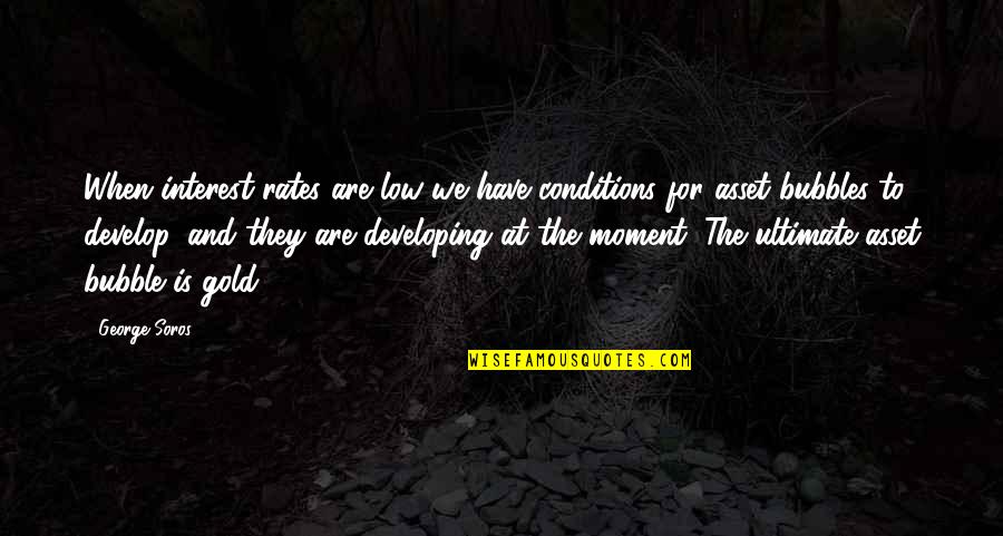 Interest Rates Quotes By George Soros: When interest rates are low we have conditions Interest Rates Quotes By George Soros: When interest rates are low we have conditions