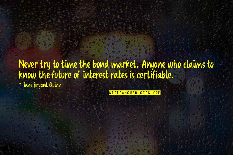 Interest Rates Quotes By Jane Bryant Quinn: Never try to time the bond market. Anyone Interest Rates Quotes By Jane Bryant Quinn: Never try to time the bond market. Anyone