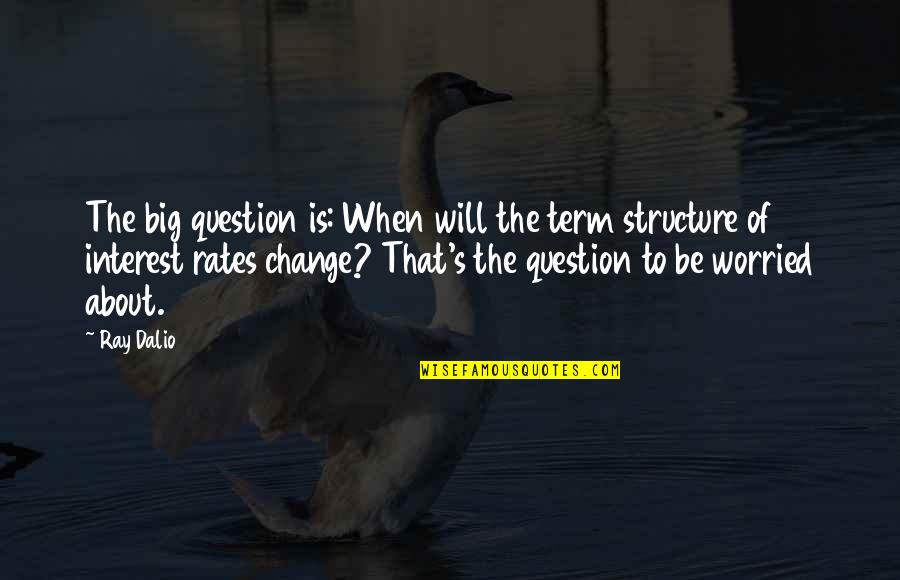 Interest Rates Quotes By Ray Dalio: The big question is: When will the term