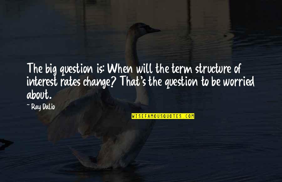 Interest Rates Quotes By Ray Dalio: The big question is: When will the term Interest Rates Quotes By Ray Dalio: The big question is: When will the term