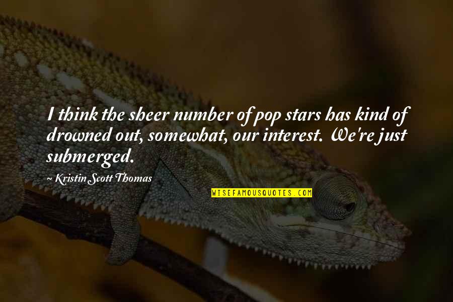 Interest The Quotes By Kristin Scott Thomas: I think the sheer number of pop stars Interest The Quotes By Kristin Scott Thomas: I think the sheer number of pop stars