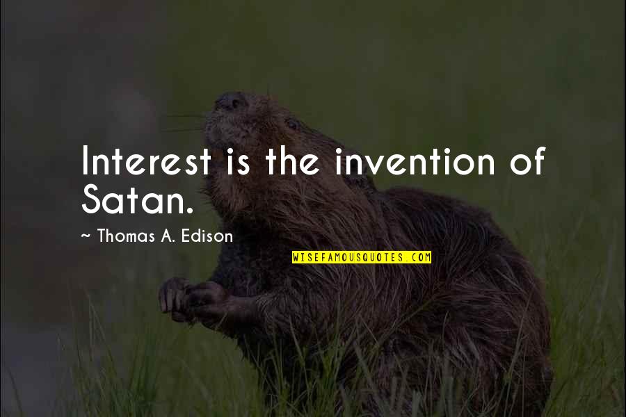 Interest The Quotes By Thomas A. Edison: Interest is the invention of Satan. Interest The Quotes By Thomas A. Edison: Interest is the invention of Satan.