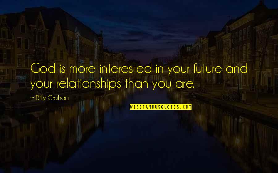 Interested In Relationship Quotes By Billy Graham: God is more interested in your future and