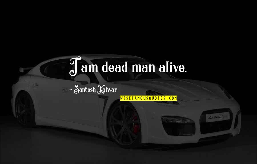 Interested In Relationship Quotes By Santosh Kalwar: I am dead man alive.