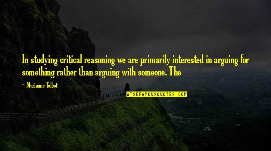 Interested In Someone Quotes By Marianne Talbot: In studying critical reasoning we are primarily interested