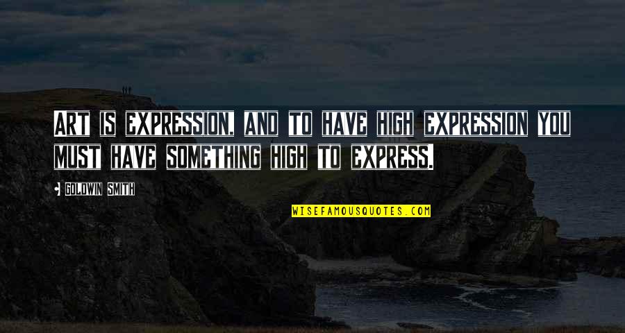 Interested Quotes And Quotes By Goldwin Smith: Art is expression, and to have high expression Interested Quotes And Quotes By Goldwin Smith: Art is expression, and to have high expression