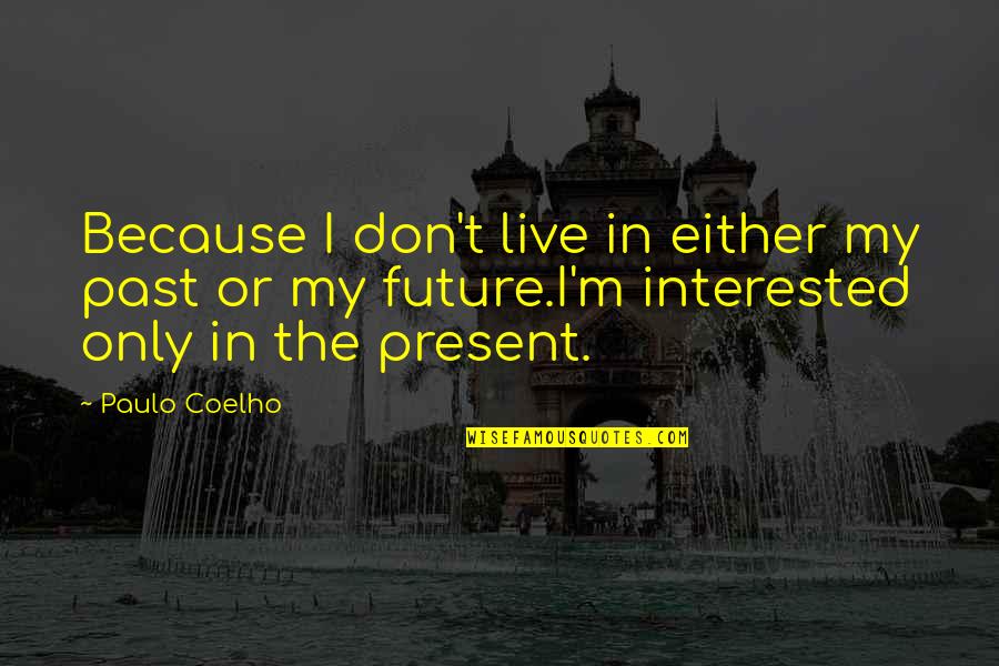Interested Quotes And Quotes By Paulo Coelho: Because I don't live in either my past Interested Quotes And Quotes By Paulo Coelho: Because I don't live in either my past