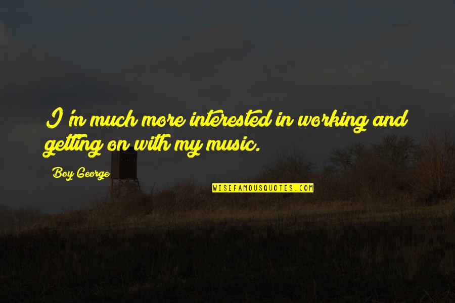 Interested Quotes By Boy George: I'm much more interested in working and getting