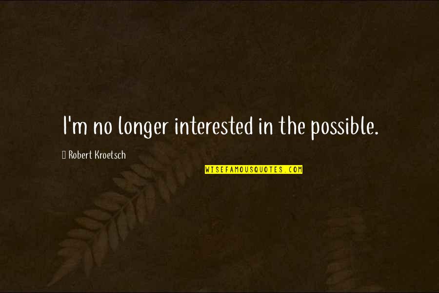 Interested Quotes By Robert Kroetsch: I'm no longer interested in the possible.