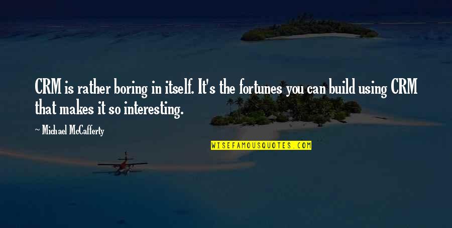 Interesting And Inspirational Quotes By Michael McCafferty: CRM is rather boring in itself. It's the