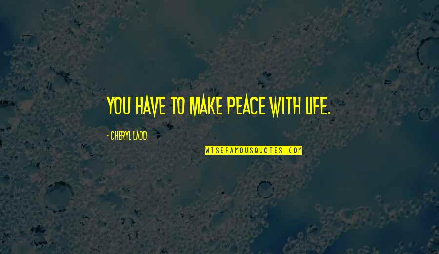 Interesting And Motivational Quotes By Cheryl Ladd: You have to make peace with life.