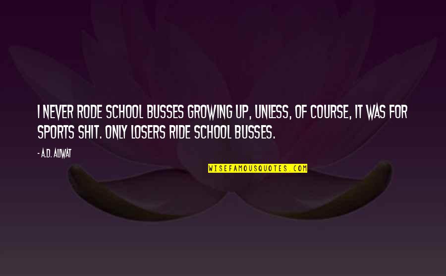 Interesting And Unique Quotes By A.D. Aliwat: I never rode school busses growing up, unless,