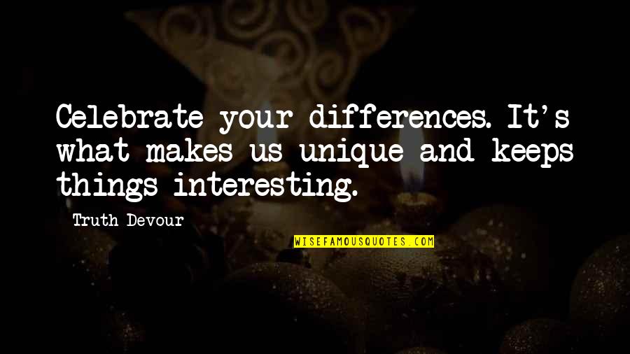 Interesting And Unique Quotes By Truth Devour: Celebrate your differences. It's what makes us unique