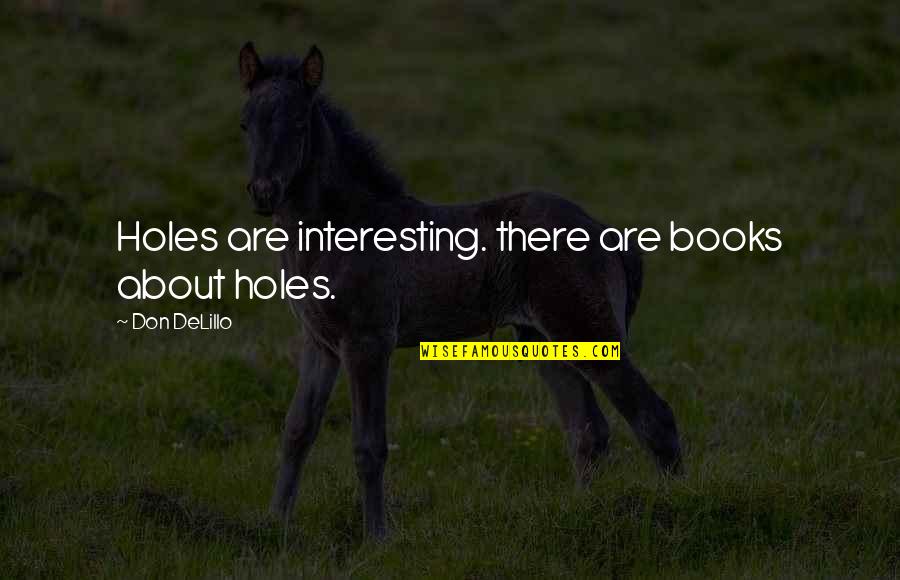 Interesting Books Quotes By Don DeLillo: Holes are interesting. there are books about holes.