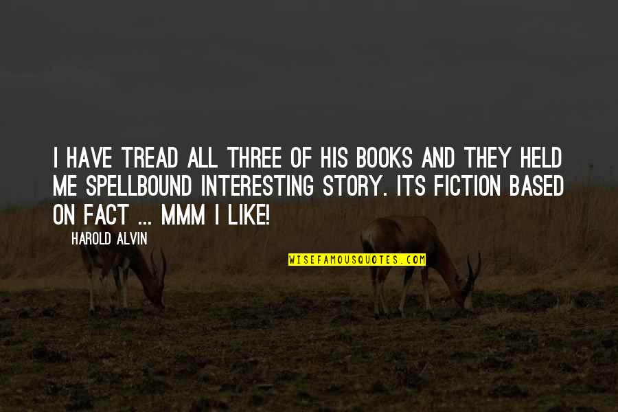 Interesting Books Quotes By Harold Alvin: I have tread all three of his books