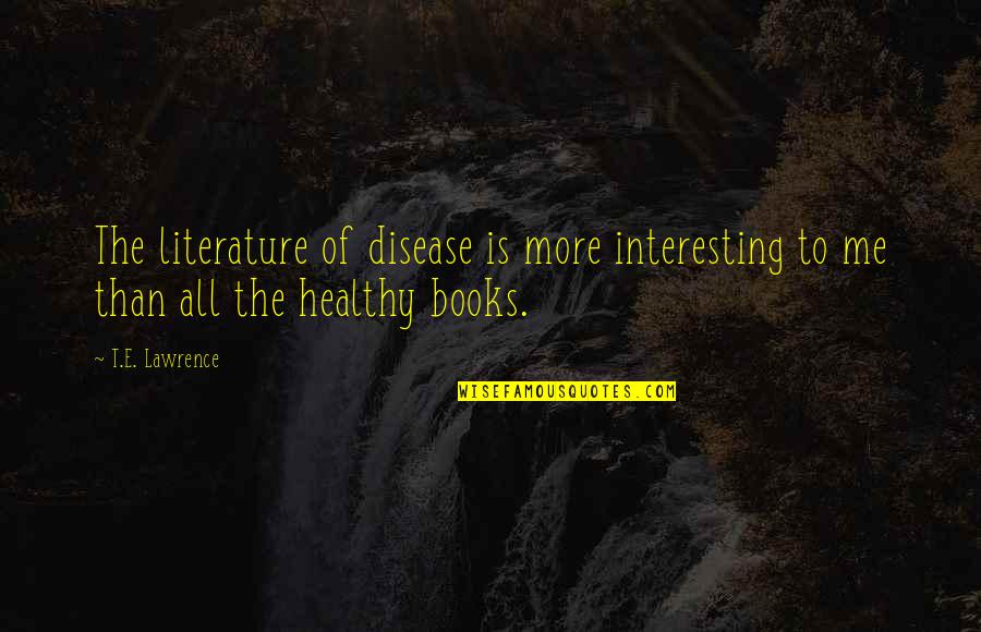 Interesting Books Quotes By T.E. Lawrence: The literature of disease is more interesting to