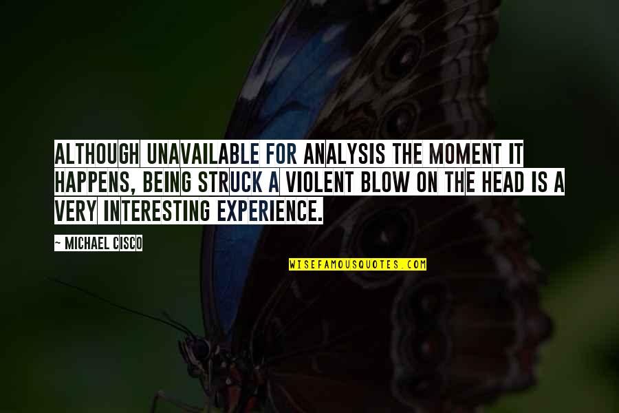 Interesting But Weird Quotes By Michael Cisco: Although unavailable for analysis the moment it happens, Interesting But Weird Quotes By Michael Cisco: Although unavailable for analysis the moment it happens,