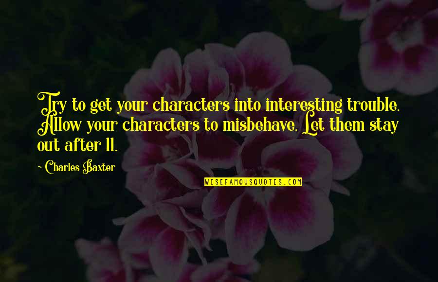 Interesting Characters Quotes By Charles Baxter: Try to get your characters into interesting trouble.