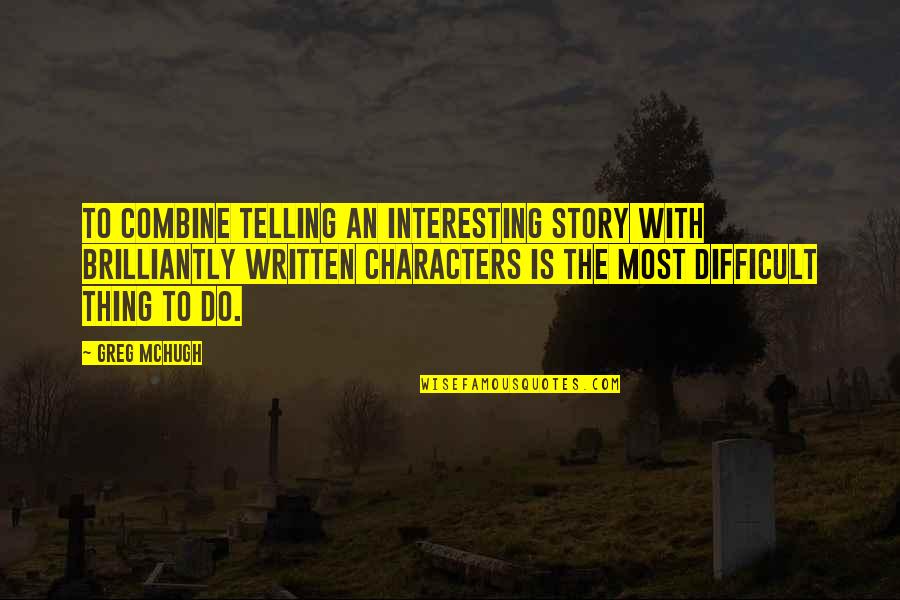 Interesting Characters Quotes By Greg McHugh: To combine telling an interesting story with brilliantly