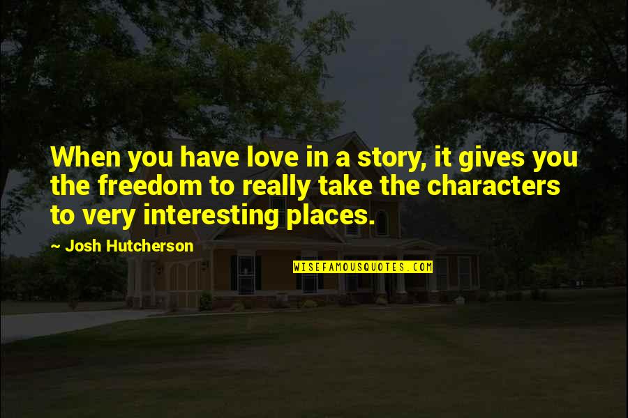 Interesting Characters Quotes By Josh Hutcherson: When you have love in a story, it