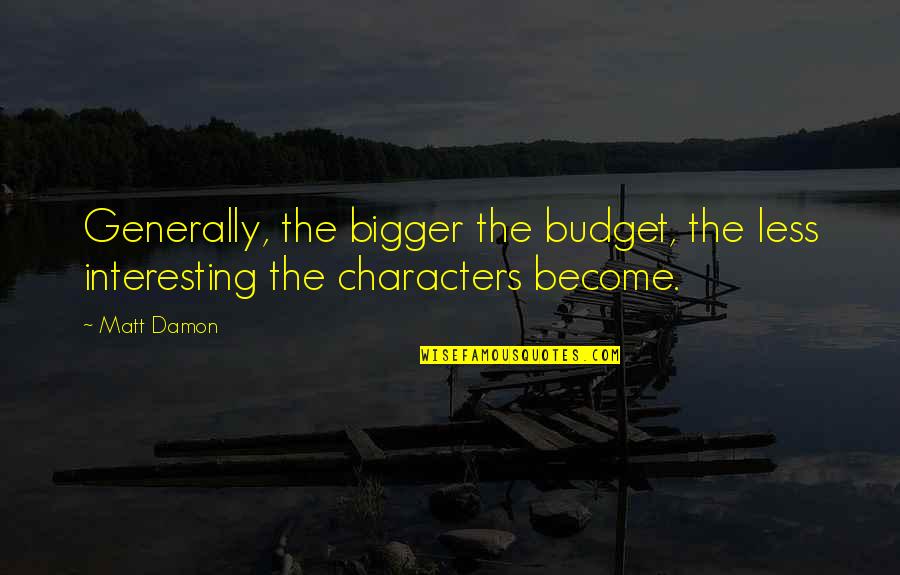 Interesting Characters Quotes By Matt Damon: Generally, the bigger the budget, the less interesting