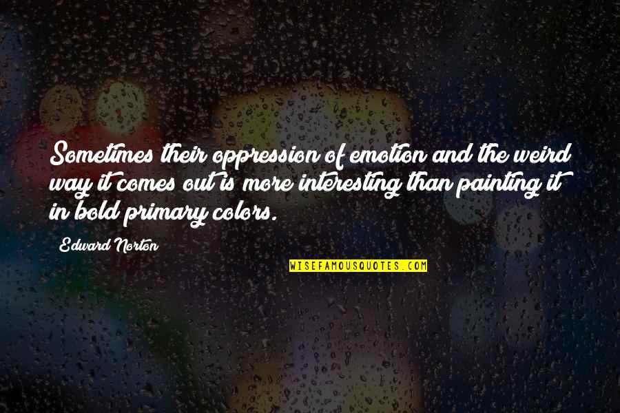 Interesting Colors Quotes By Edward Norton: Sometimes their oppression of emotion and the weird Interesting Colors Quotes By Edward Norton: Sometimes their oppression of emotion and the weird