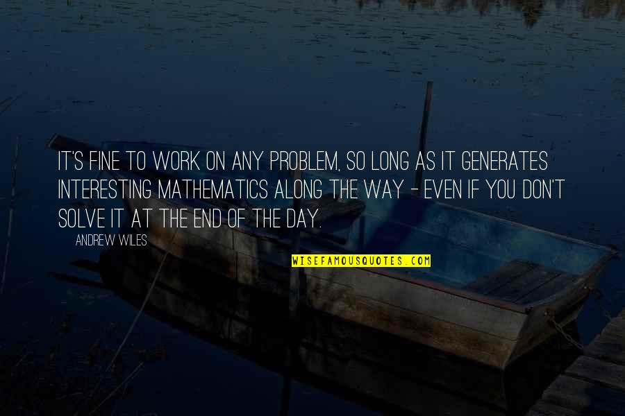 Interesting Day Quotes By Andrew Wiles: It's fine to work on any problem, so