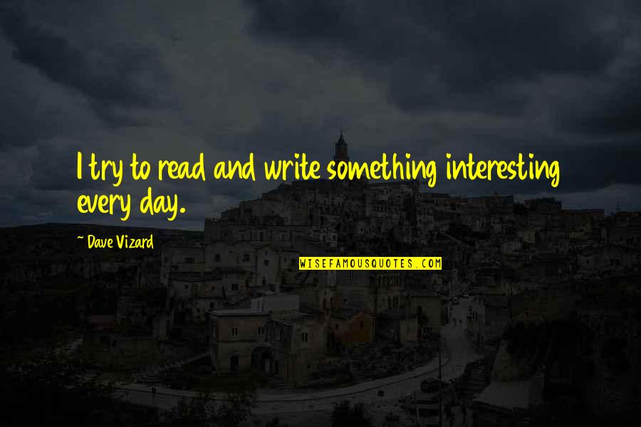 Interesting Day Quotes By Dave Vizard: I try to read and write something interesting