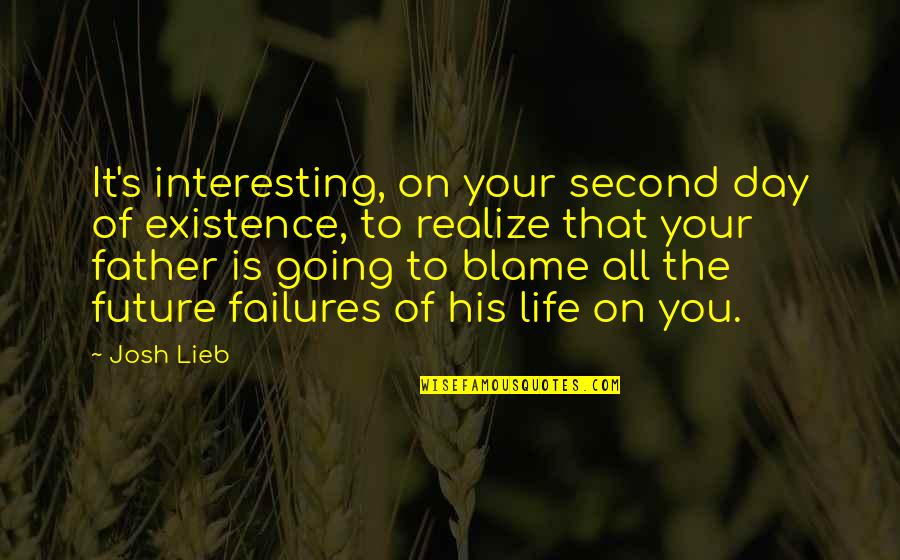 Interesting Day Quotes By Josh Lieb: It's interesting, on your second day of existence, Interesting Day Quotes By Josh Lieb: It's interesting, on your second day of existence,