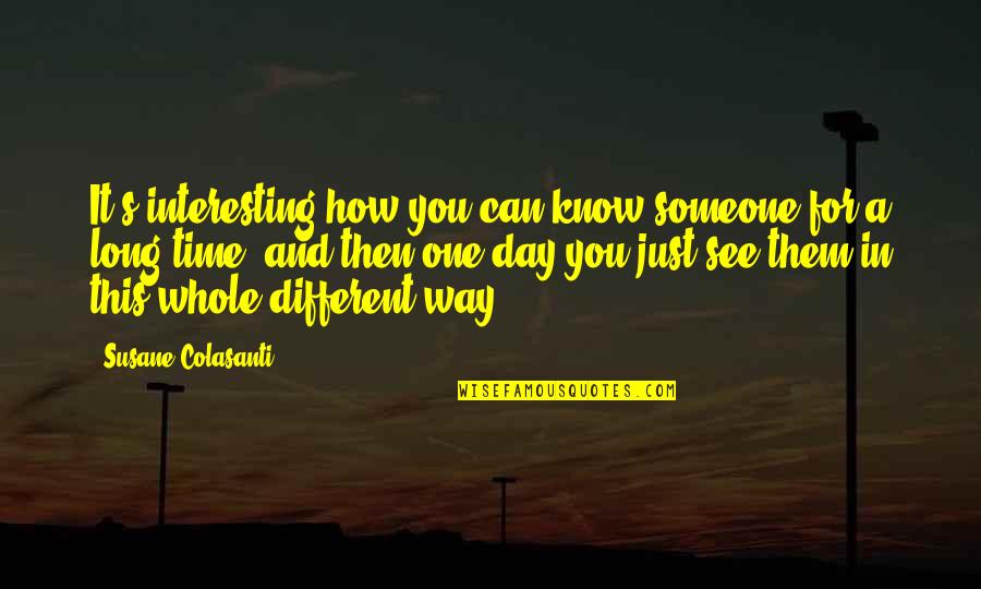 Interesting Day Quotes By Susane Colasanti: It's interesting how you can know someone for Interesting Day Quotes By Susane Colasanti: It's interesting how you can know someone for